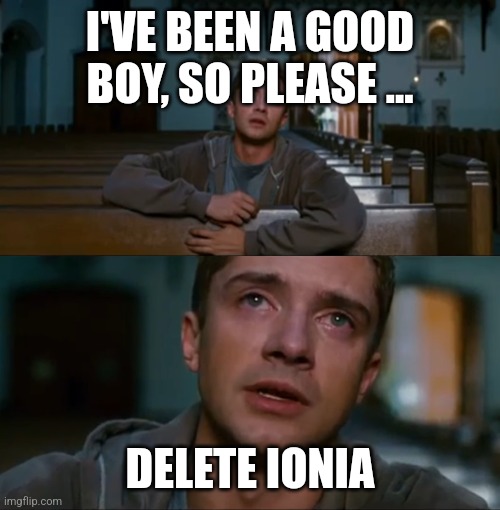 eddie brock kill peter parker | I'VE BEEN A GOOD BOY, SO PLEASE ... DELETE IONIA | image tagged in eddie brock kill peter parker | made w/ Imgflip meme maker