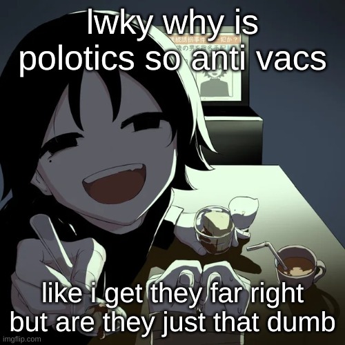 avogado6 | lwky why is polotics so anti vacs; like i get they far right but are they just that dumb | image tagged in avogado6 | made w/ Imgflip meme maker