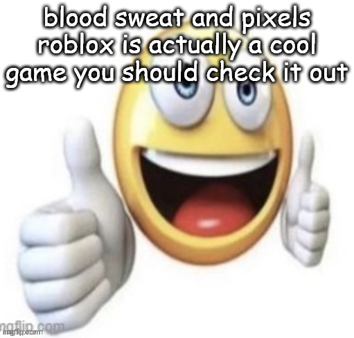 yay | blood sweat and pixels roblox is actually a cool game you should check it out | image tagged in yay | made w/ Imgflip meme maker