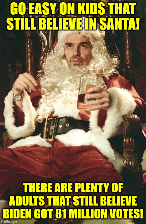 Bad santa | GO EASY ON KIDS THAT STILL BELIEVE IN SANTA! THERE ARE PLENTY OF ADULTS THAT STILL BELIEVE BIDEN GOT 81 MILLION VOTES! | image tagged in bad santa | made w/ Imgflip meme maker