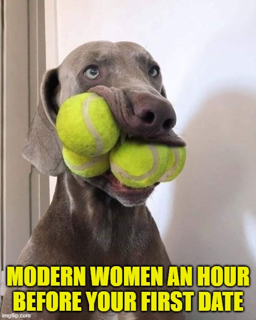 Modern Dating in a Nutshell | MODERN WOMEN AN HOUR BEFORE YOUR FIRST DATE | image tagged in dating,dating sucks,single ladies,stds,online dating,cheaters | made w/ Imgflip meme maker