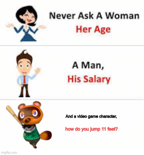 hmmmmm | And a video game character, how do you jump 11 feet? | image tagged in never ask a woman her age | made w/ Imgflip meme maker