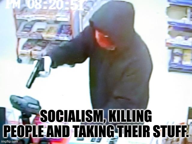 Armed Robbery | SOCIALISM, KILLING PEOPLE AND TAKING THEIR STUFF. | image tagged in armed robbery | made w/ Imgflip meme maker