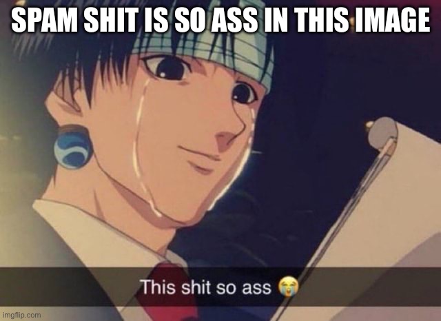 This s**t so ass | SPAM SHIT IS SO ASS IN THIS IMAGE | image tagged in this s t so ass | made w/ Imgflip meme maker