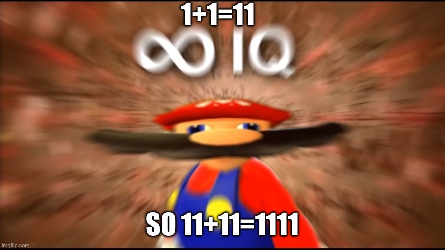 1+1=11? | 1+1=11; SO 11+11=1111 | image tagged in infinity iq mario | made w/ Imgflip meme maker