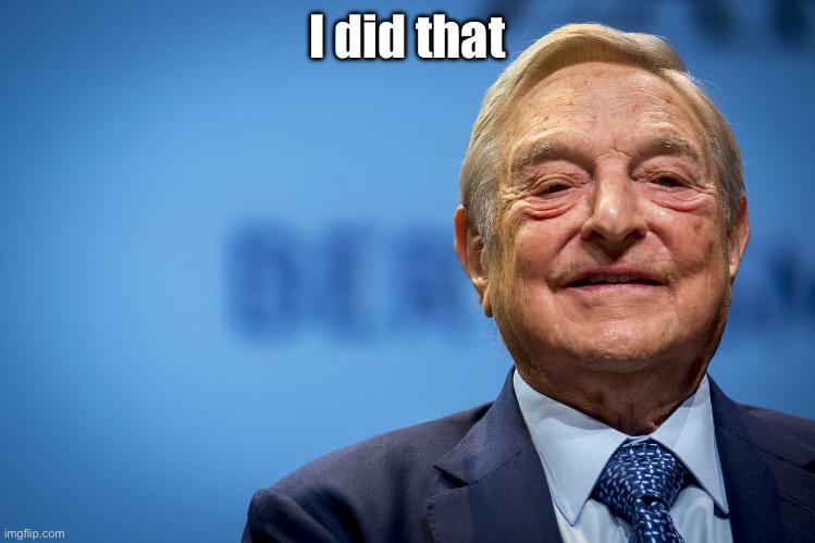 I did that | image tagged in gleeful george soros | made w/ Imgflip meme maker