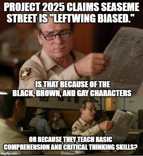 It's the 2nd one, isn't it? | PROJECT 2025 CLAIMS SEASEME STREET IS "LEFTWING BIASED."; IS THAT BECAUSE OF THE BLACK, BROWN, AND GAY CHARACTERS; OR BECAUSE THEY TEACH BASIC COMPREHENSION AND CRITICAL THINKING SKILLS? | image tagged in tommy explains | made w/ Imgflip meme maker