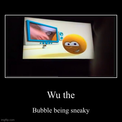 Wu the | Bubble being sneaky | image tagged in funny,demotivationals,cartoonito | made w/ Imgflip demotivational maker