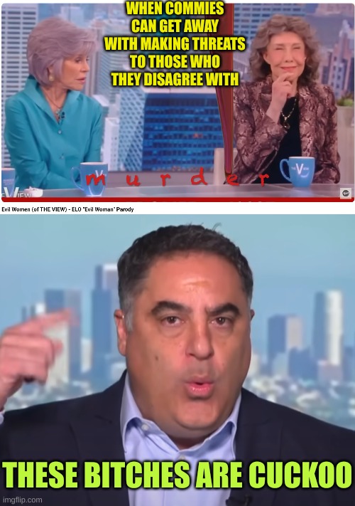 Only the leftists can get away with threats to life on TV | WHEN COMMIES CAN GET AWAY WITH MAKING THREATS TO THOSE WHO THEY DISAGREE WITH; THESE BITCHES ARE CUCKOO | image tagged in commie fonda,crazy cenk | made w/ Imgflip meme maker