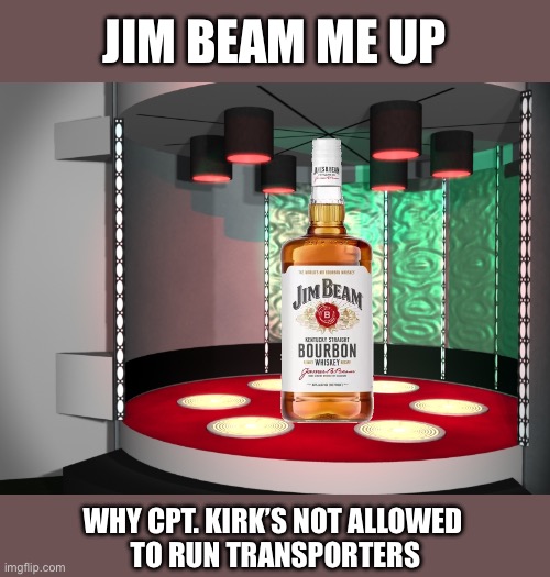 Whiskied Away | JIM BEAM ME UP; WHY CPT. KIRK’S NOT ALLOWED 
TO RUN TRANSPORTERS | image tagged in star trek transporter room,james t kirk,jim beam,tos | made w/ Imgflip meme maker