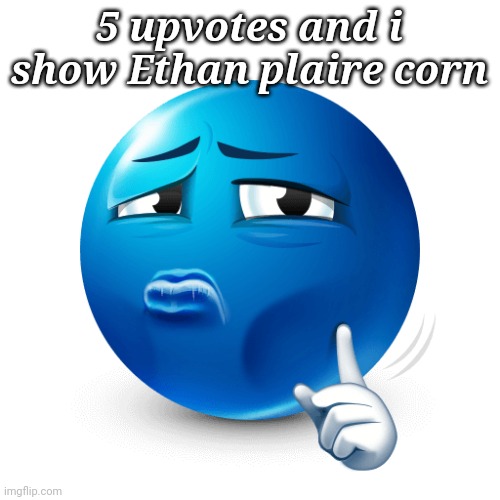 mewing blue emoji | 5 upvotes and i show Ethan plaire corn | image tagged in mewing blue emoji | made w/ Imgflip meme maker