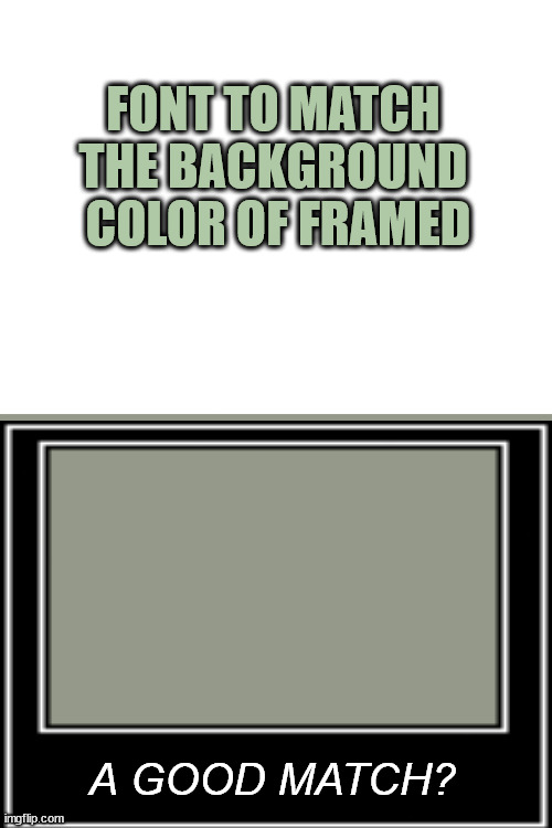 the key to making up games: don't overthink | FONT TO MATCH
THE BACKGROUND
 COLOR OF FRAMED; A GOOD MATCH? | image tagged in blank white template | made w/ Imgflip meme maker