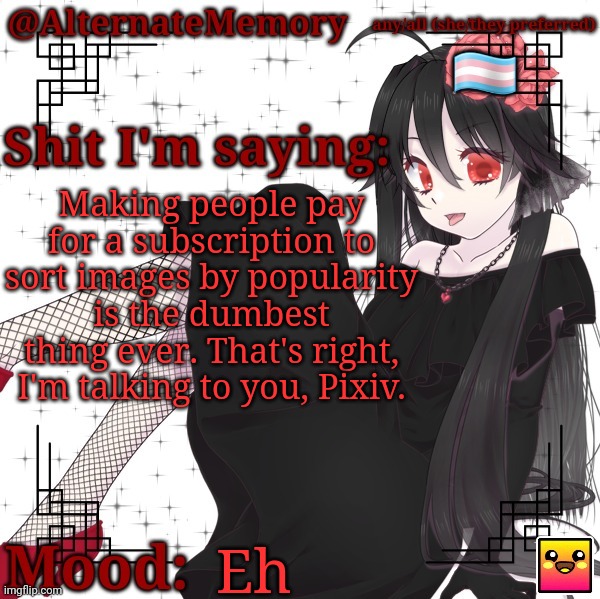 AlternateMemory's Second Picrew Announcement Template | Making people pay for a subscription to sort images by popularity is the dumbest thing ever. That's right, I'm talking to you, Pixiv. Eh | image tagged in alternatememory's second picrew announcement template | made w/ Imgflip meme maker