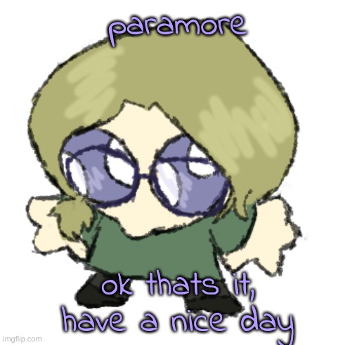 goober disco | paramore; ok thats it, have a nice day | image tagged in goober disco | made w/ Imgflip meme maker