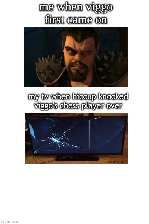 I call a rematch | me when viggo first came on; my tv when hiccup knocked viggo's chess player over | image tagged in httyd,tv,rip | made w/ Imgflip meme maker