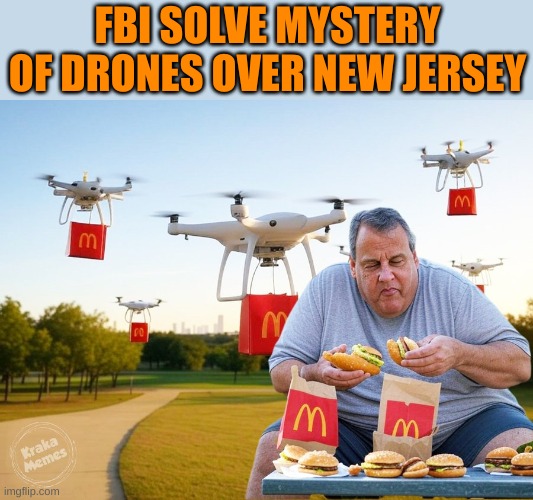 Only found out at noon today | FBI SOLVE MYSTERY OF DRONES OVER NEW JERSEY | image tagged in mcdonalds deliveries,fat govenor christie | made w/ Imgflip meme maker