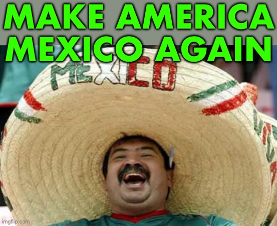 MAMA (Make America Mexico Again) | MAKE AMERICA
MEXICO AGAIN | image tagged in happy mexican,mexico,mexico wall,donald trump,united states of america,united states | made w/ Imgflip meme maker