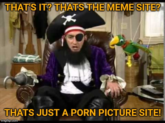 Patchy the pirate that's it? | THAT'S IT? THATS THE MEME SITE? THATS JUST A PORN PICTURE SITE! | image tagged in patchy the pirate that's it | made w/ Imgflip meme maker