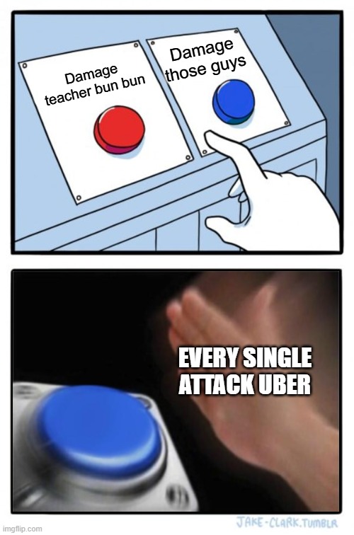 Two buttons one blue button Redux | Damage those guys; Damage teacher bun bun; EVERY SINGLE ATTACK UBER | image tagged in two buttons one blue button redux | made w/ Imgflip meme maker