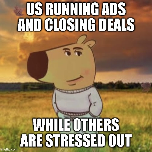 chilll guyyy | US RUNNING ADS AND CLOSING DEALS; WHILE OTHERS ARE STRESSED OUT | image tagged in chill guy | made w/ Imgflip meme maker