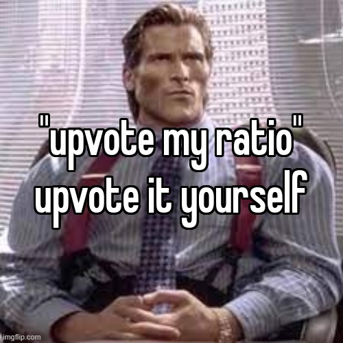 "upvote my ratio" upvote it yourself | image tagged in upvote my ratio upvote it yourself | made w/ Imgflip meme maker