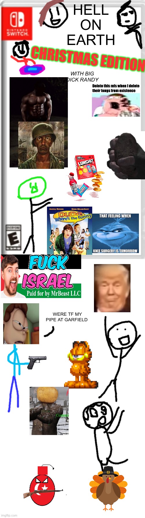 Hell on earth Christmas edition | HELL
ON
EARTH; CHRISTMAS EDITION; WITH BIG DICK RANDY; WERE TF MY PIPE AT GARFIELD | image tagged in blank nintendo switch game cover | made w/ Imgflip meme maker