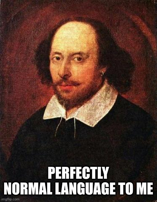 Shakespeare | PERFECTLY NORMAL LANGUAGE TO ME | image tagged in shakespeare | made w/ Imgflip meme maker