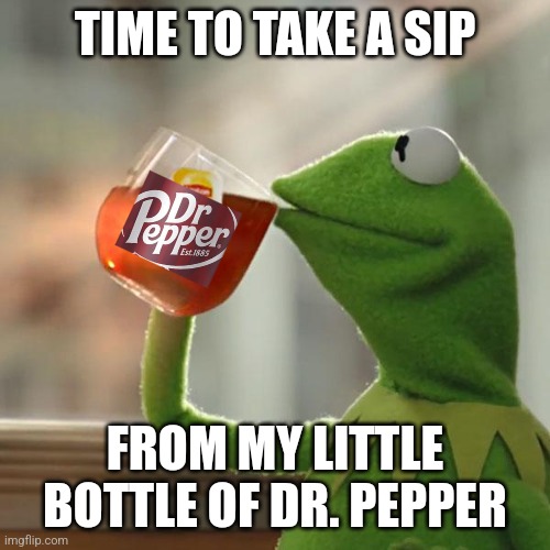 Dr. Pepper | TIME TO TAKE A SIP; FROM MY LITTLE BOTTLE OF DR. PEPPER | image tagged in memes,but that's none of my business,kermit the frog | made w/ Imgflip meme maker