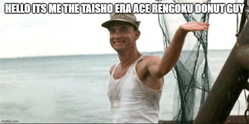 Forest Gump waving | HELLO ITS ME THE TAISHO ERA ACE RENGOKU DONUT GUY | image tagged in forest gump waving | made w/ Imgflip meme maker