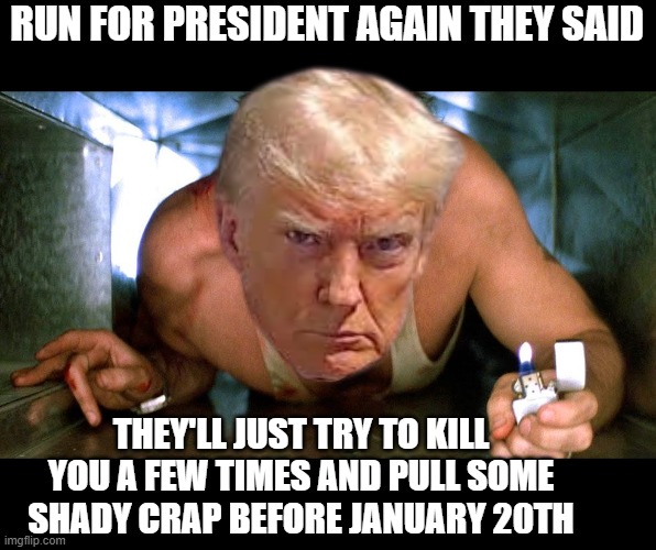 Diehard Trump | RUN FOR PRESIDENT AGAIN THEY SAID; THEY'LL JUST TRY TO KILL YOU A FEW TIMES AND PULL SOME SHADY CRAP BEFORE JANUARY 20TH | image tagged in diehard | made w/ Imgflip meme maker