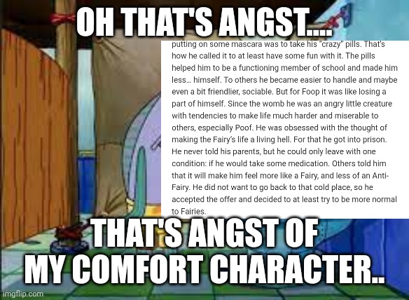 oh.. | OH THAT'S ANGST.... THAT'S ANGST OF MY COMFORT CHARACTER.. | image tagged in oh that's gore that's gore of my comfort character,fop,fopanw,irep,foop | made w/ Imgflip meme maker