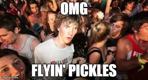 Sudden Clarity Clarence Meme | OMG FLYIN' PICKLES | image tagged in memes,sudden clarity clarence | made w/ Imgflip meme maker