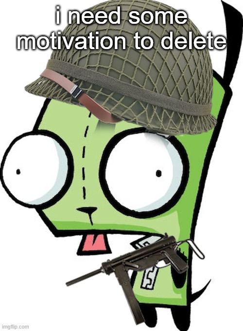 Gir | i need some motivation to delete | image tagged in gir | made w/ Imgflip meme maker