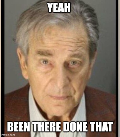 Paul pelosi | YEAH BEEN THERE DONE THAT | image tagged in paul pelosi | made w/ Imgflip meme maker