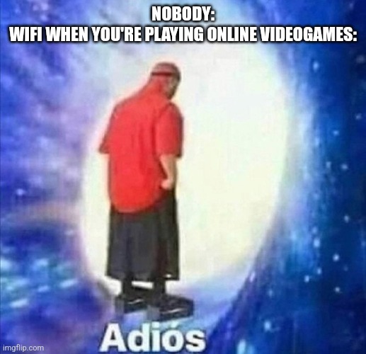 Why? | NOBODY:
WIFI WHEN YOU'RE PLAYING ONLINE VIDEOGAMES: | image tagged in adios,wifi,online gaming | made w/ Imgflip meme maker