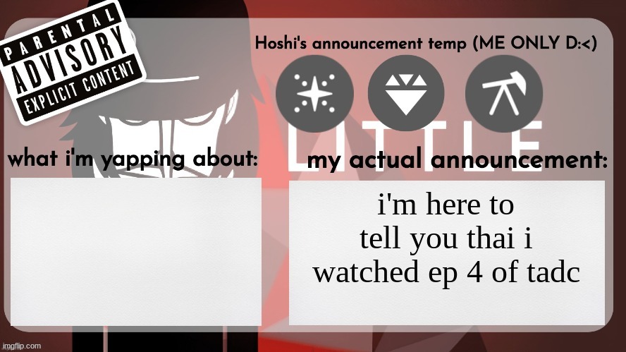 Hoshiscream's announcement temp (ME ONLY) | i'm here to tell you thai i watched ep 4 of tadc | image tagged in hoshiscream's announcement temp me only | made w/ Imgflip meme maker