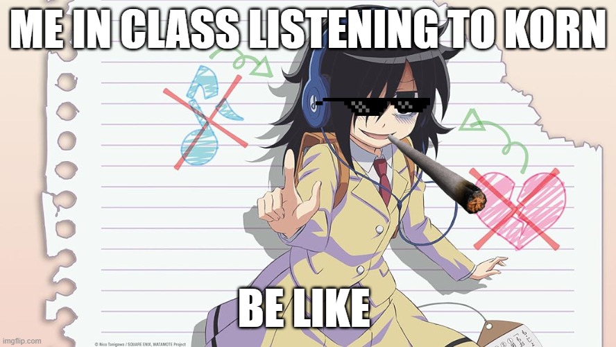 me in class be like | ME IN CLASS LISTENING TO KORN; BE LIKE | image tagged in korn | made w/ Imgflip meme maker