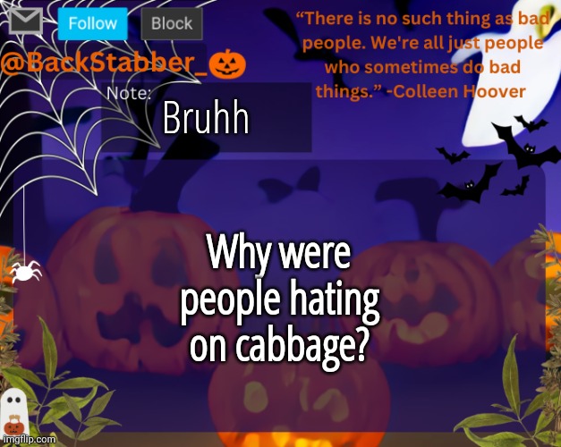 Hes just a chill guy lowkey | Bruhh; Why were people hating on cabbage? | image tagged in backstabbers_ halloween temp | made w/ Imgflip meme maker