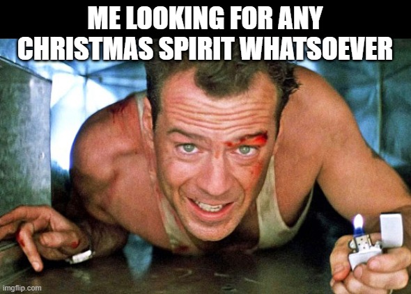 Can't find it | ME LOOKING FOR ANY CHRISTMAS SPIRIT WHATSOEVER | image tagged in die hard,bruce willis | made w/ Imgflip meme maker