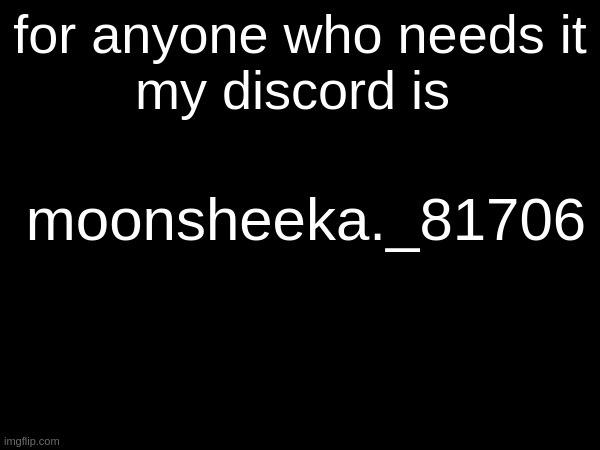 for anyone who needs it
my discord is; moonsheeka._81706 | made w/ Imgflip meme maker