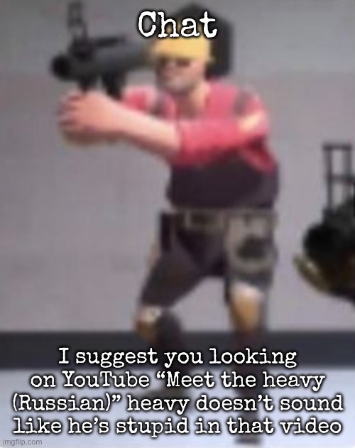 Heavy speaking his own language | Chat; I suggest you looking on YouTube “Meet the heavy (Russian)” heavy doesn’t sound like he’s stupid in that video | image tagged in engineer with rocket launcher,msmg | made w/ Imgflip meme maker