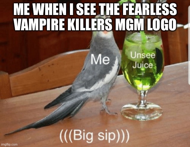 Unsee juice | ME WHEN I SEE THE FEARLESS VAMPIRE KILLERS MGM LOGO | image tagged in unsee juice | made w/ Imgflip meme maker