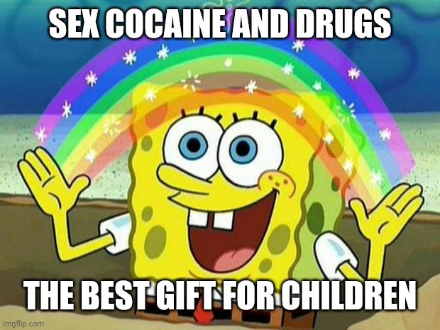 Is true! (Just a joke dont do that to kids) | SEX COCAINE AND DRUGS; THE BEST GIFT FOR CHILDREN | image tagged in spongebob rainbow | made w/ Imgflip meme maker