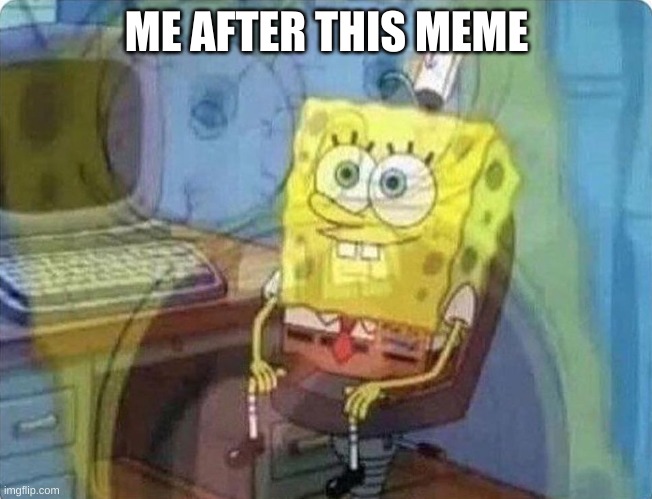 spongebob screaming inside | ME AFTER THIS MEME | image tagged in spongebob screaming inside | made w/ Imgflip meme maker