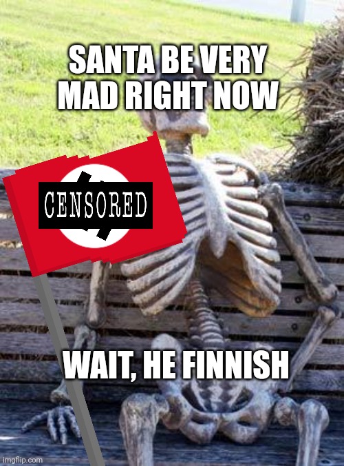 Waiting Skeleton Meme | SANTA BE VERY MAD RIGHT NOW WAIT, HE FINNISH | image tagged in memes,waiting skeleton | made w/ Imgflip meme maker