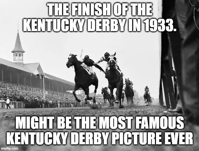 memes by Brad - Kentucy Derbys' most famous picture is from 1933 !! | THE FINISH OF THE KENTUCKY DERBY IN 1933. MIGHT BE THE MOST FAMOUS KENTUCKY DERBY PICTURE EVER | image tagged in sports,horses,kentucky,racing,historical,black and white | made w/ Imgflip meme maker