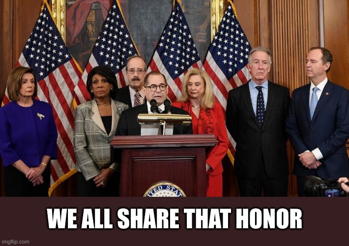 House Democrats | WE ALL SHARE THAT HONOR | image tagged in house democrats | made w/ Imgflip meme maker