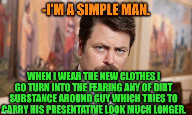 -Go back you dirty rat! | -I'M A SIMPLE MAN. WHEN I WEAR THE NEW CLOTHES I GO TURN INTO THE FEARING ANY OF DIRT SUBSTANCE AROUND GUY WHICH TRIES TO CARRY HIS PRESENTATIVE LOOK MUCH LONGER. | image tagged in i'm a simple man,ron swanson,dirty mind,trying to explain,clothes,meme man fashion | made w/ Imgflip meme maker