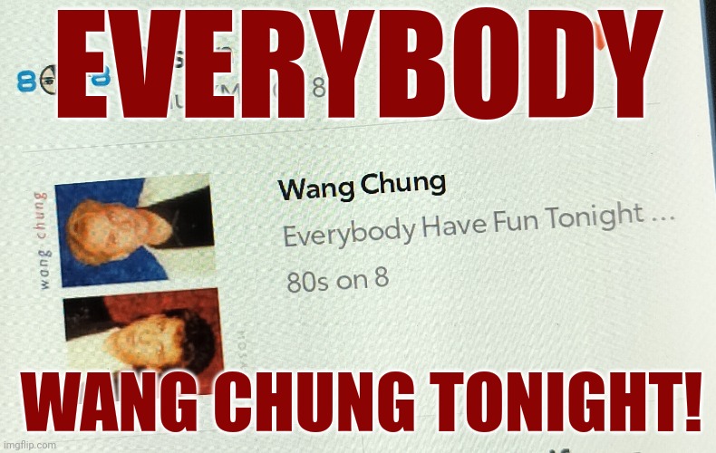 Everybody Have Fun Tonight | EVERYBODY; WANG CHUNG TONIGHT! | image tagged in 80s music,wang chung,dance,rock and roll,oh yeah,memes | made w/ Imgflip meme maker