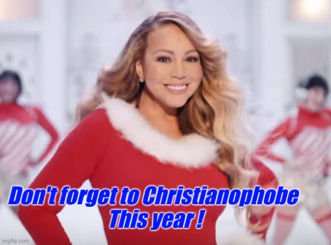 Attacking Christianity Makes You Christianophobic | Don't forget to Christianophobe 
This year ! | image tagged in mariah carey all i want for christmas is you,political meme,politics,funny memes,funny,christianophobic | made w/ Imgflip meme maker